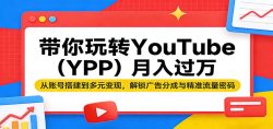 带你玩转YouTube(YPP)月入过万：从账号搭建到多元变现，解锁广告分成与精准流量密码