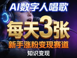 AI数字人唱歌，新手涨粉变现赛道，每天3张和知识付费，副业必备