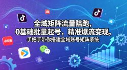 全域矩阵流量陪跑，0基础批量起号，精准爆流变现，手把手带你搭建全域账号矩阵系统