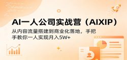 AI一人公司实战营(AIXIP)：从内容流量搭建到商业化落地，手把手教你一人实现月入5W+