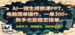 AI 一键生成微课PPT，电脑简单操作，一单 300+，新手也能稳定接单