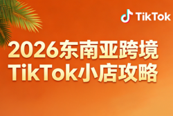 2026东南亚跨境TikTok小店攻略(更新4月)
