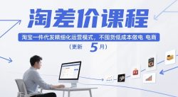 淘差价课程，淘宝一件代发精细化运营模式，不囤货低成本做电商(更新26年4月)