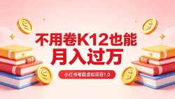 黄岛主小红书考题虚拟项目1.0：不用卷K12也能月入过万(价值2988的课程