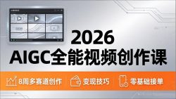 2026AIGC全能视频创作课，8周吃透多赛道创作+变现，零基础也能高效出片接单