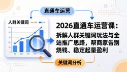 2026直通车运营课：拆解人群关键词玩法与全站推广思路，帮商家告别烧钱、稳定起量盈利