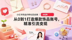 小红书饰品IP孵化实战课｜从0到1打造爆款饰品账号，精准引流变现