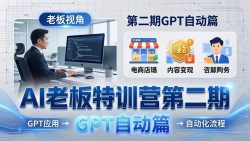 AI老板特训营第二期GPT自动篇：GPT应用+赚钱案例+自动化流程，老板AI降本增效课