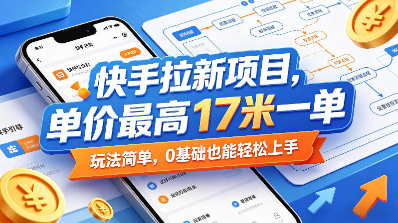 快手拉新项目，单价最高17米一单，玩法简单，0基础也能轻松上手