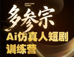 多参宗Ai仿真人短剧训练营第四期，全流程落地，新手也能做爆款短剧，稳稳抓住风口红利