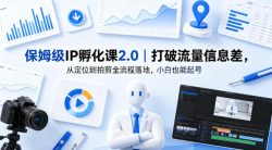 保姆级IP孵化课2.0｜打破流量信息差，从定位到拍剪全流程落地，小白也能起号