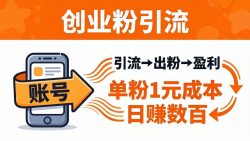 日引50+独家创业粉引流课：1个账号即可开干，单粉1元成本，日赚数百出粉盈利