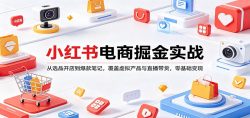 小红书电商掘金实战：从选品开店到爆款笔记，覆盖虚拟产品与直播带货，零基础变现