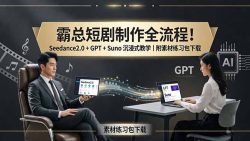 霸总短剧制作全流程！Seedance2.0 + GPT + Suno 沉浸式教学｜附素材练习包下载