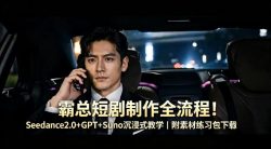 霸总短剧制作全流程！Seedance2.0+GPT+Suno沉浸式教学｜附素材练习包下载