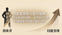 技能变现年入百万指南：创业者陪跑课程，避开低价内卷，打通技能到财富的盈利闭环