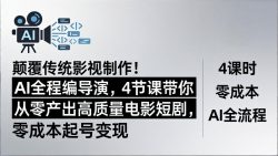 颠覆传统影视制作！AI全程编导演，4节课带你从零产出高质量电影短剧，零成本起号变现
