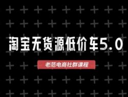 淘宝无货源价车5.0，2026最新VIP淘宝无货源课程，1688代发，蓝海选品，零成本创业首选(更新26年4月24日)