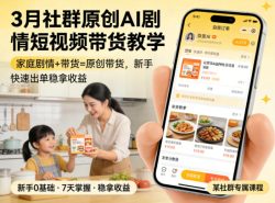 3月某社群原创AI剧情短视频带货教学，家庭剧情+带货=原创带货，新手也能快速出单稳拿收益