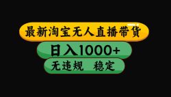 【最新技术】淘宝无人直播，一天搞1000+，独家技术，无违规封号，可矩阵开播，长期稳定