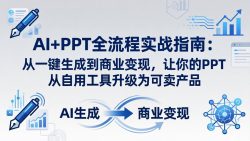 AI+PPT全流程实战指南-更新4月21：从一键生成到商业变现，让你的PPT从自用工具升级为可卖产品