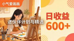 AI绘画视频变现课-更新教学：小气爱画画，作品制作简单日收益600+，进伙伴计划与精选