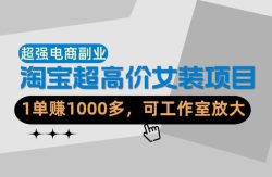 【超强副业】淘宝超高价女装项目：1单賺1k+，可工作室放大(共52节)