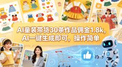 AI童装带货30条作品佣金1.8k，AI一键生成即可，操作简单