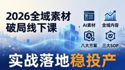 2026全域素材破局线下课：AI素材+全域内容+八大方案+三大SOP，实战落地稳投产
