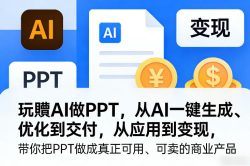 玩賺AI做PPT，从AI一键生成、优化到交付，从应用到变现，带你把PPT做成真正可用、可卖的商业产品(更新0401)