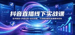 抖音直播线下实战课：话术框架+罗盘运营+投流攻略，干货精讲解锁直播爆单密码