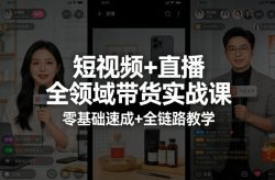 短视频+直播全领域带货实战课，零基础速成+全链路教学(更新04月)
