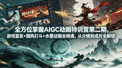全方位掌握AIGC动画特训营第二期，游戏宣发+国风打斗+水墨动画全精通，从分镜到成片全解锁