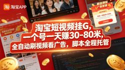 淘宝短视频挂G，一个号一天 賺30-80米，全自动刷视频看广告，脚本全程托管【揭秘】