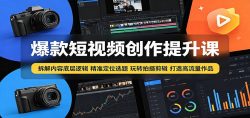 爆款短视频创作提升课：拆解内容底层逻辑，精准定位选题玩转拍摄剪辑打造高流量作品