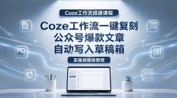 【Coze工作流搭建实操教程】coze工作流一键复刻公众号爆款文章，自动写入草稿箱！全流程保姆级教学