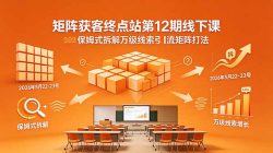 矩阵获客终点站第12期线下课 2026年5月22-23号 保姆式拆解万级线索引流矩阵打法