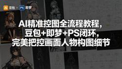 AI精准控图全流程教程，豆包+即梦+PS闭环，完美把控画面人物构图细节