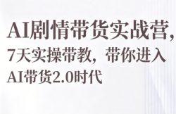 AI剧情带货实战营，7天实操带教，带你进入AI带货2.0时代