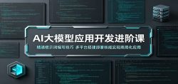 AI大模型应用开发进阶课：精通提示词编写技巧，多平台搭建部署技能实现商用化应用