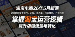 淘宝电商26年5月新课，涵盖自然搜索操作、无界、直通车、引力魔方、万相台等，掌握淘宝运营逻辑，提升店铺流量与转化