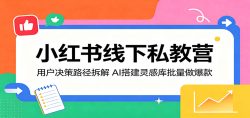 小红书线下私教营：用户决策路径拆解，AI搭建灵感库批量做爆款
