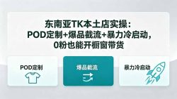 东南亚TK本土店实操：POD定制+爆品截流+暴力冷启动，0粉也能开橱窗带货