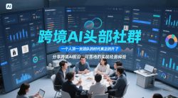 跨境AI头部社群，一个人顶一支团队的时代真正的开始了，分享跨境AI前沿，可落地的实战经验(更新5月11日)