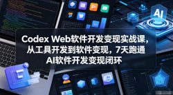 Codex Web软件开发变现实战课，从工具开发到软件变现，7天跑通AI软件开发变现闭环