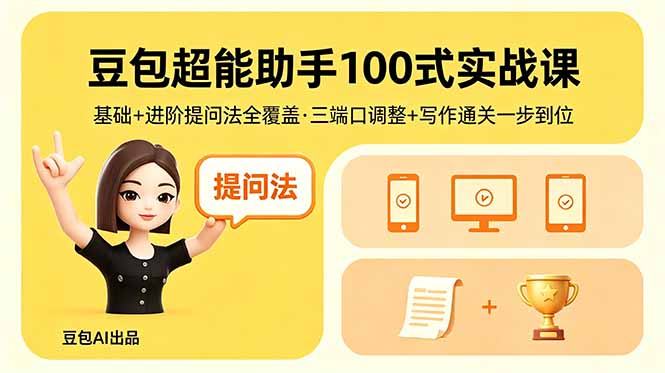 豆包超能助手100式实战课,基础+进阶提问法全覆盖,三端口调整+写作通关一步到位