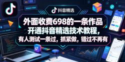 外面收费698的一条作品开通抖音精选技术教程，有人测试一条过，抓紧做，错过不再有