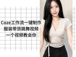 Coze工作流一键制作服装带货跳舞视频一个视频教会你，全程无需手动剪辑
