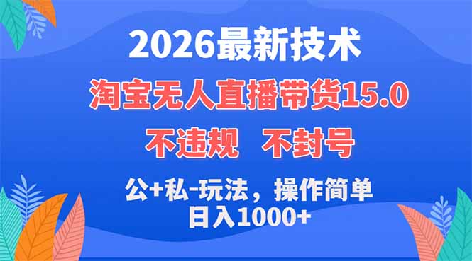 2026最新技术,淘宝无人直播带货15.0,不封号,不违规,公+私玩法,操作简单,日入1000+