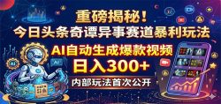 重磅揭秘！今日头条奇谭异事赛道暴利玩法：AI自动生成爆款视频，日入300+